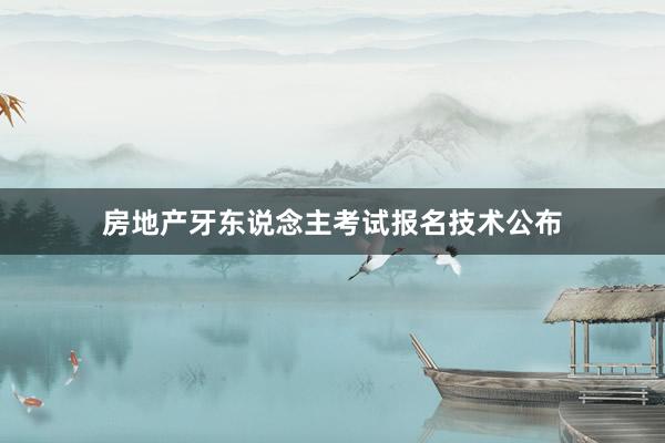 房地产牙东说念主考试报名技术公布