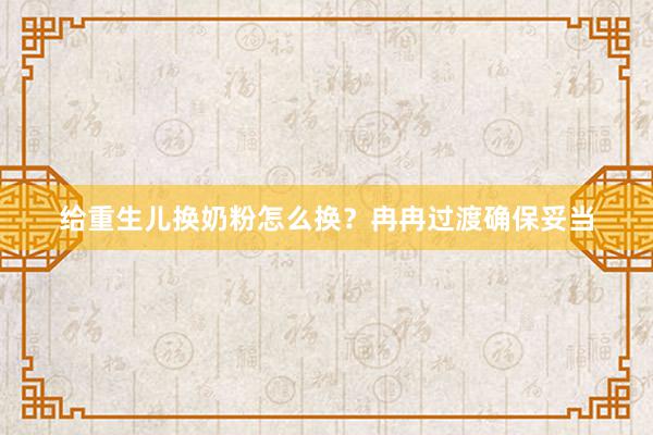 给重生儿换奶粉怎么换？冉冉过渡确保妥当