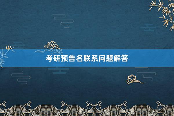 考研预告名联系问题解答