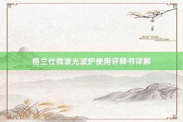 格兰仕微波光波炉使用评释书详解