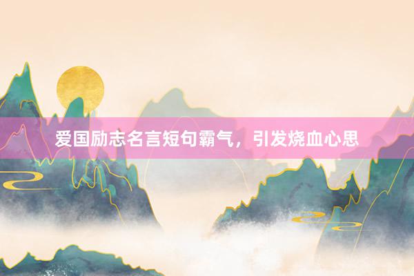 爱国励志名言短句霸气，引发烧血心思
