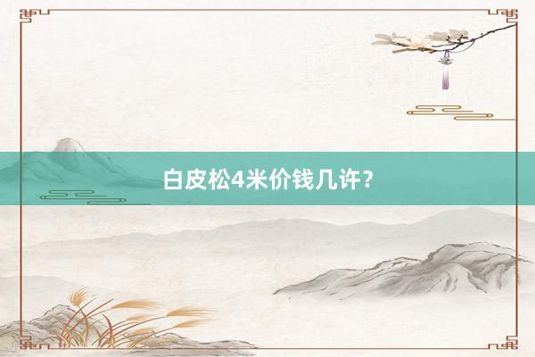 白皮松4米价钱几许？